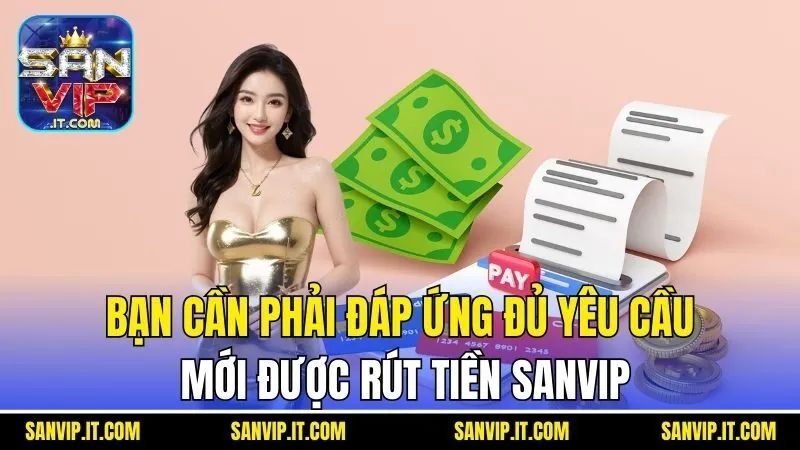 Rút Tiền Sanvip - Hướng Dẫn Cách Có Tiền Thưởng Ngay Lập Tức 2 Bạn cần phải đáp ứng đủ yêu cầu mới được rút tiền Sanvip