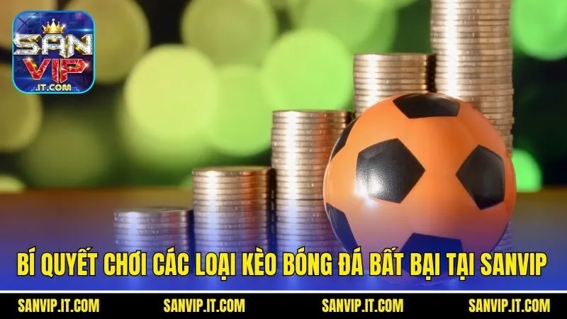 Bí quyết chơi các loại kèo bóng đá bất bại tại Sanvip