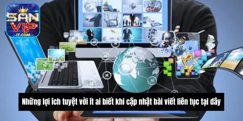 Những lợi ích tuyệt vời ít ai biết khi cập nhật bài viết liên tục tại đây