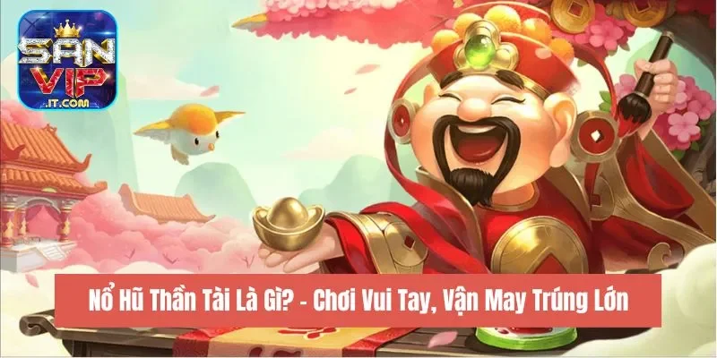 Nổ Hũ Thần Tài Là Gì? - Chơi Vui Tay, Vận May Trúng Lớn