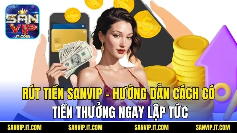 Rút Tiền Sanvip - Hướng Dẫn Cách Có Tiền Thưởng Ngay Lập Tức 4 Rút Tiền Sanvip - Hướng Dẫn Cách Có Tiền Thưởng Ngay Lập Tức