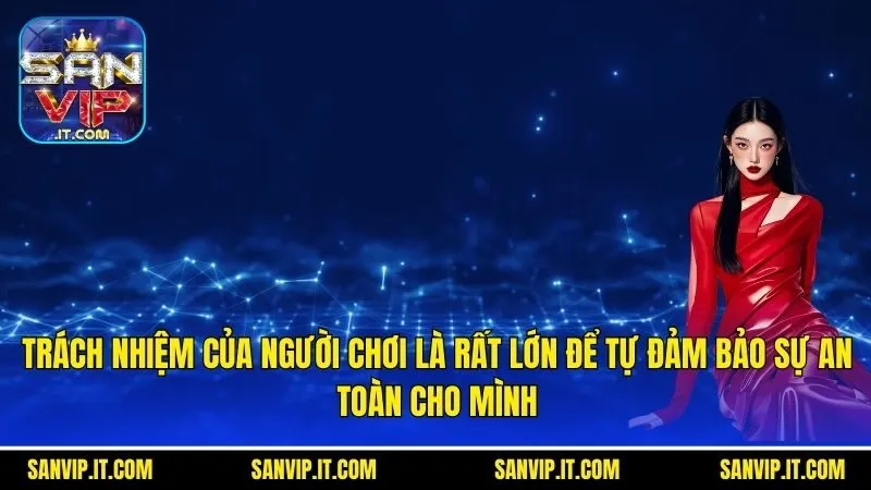 Quyền Riêng Tư Sanvip - Lợi Ích Tối Cao Nhất Của Hội Viên 3 Trách nhiệm của người chơi là rất lớn để tự đảm bảo sự an toàn cho mình